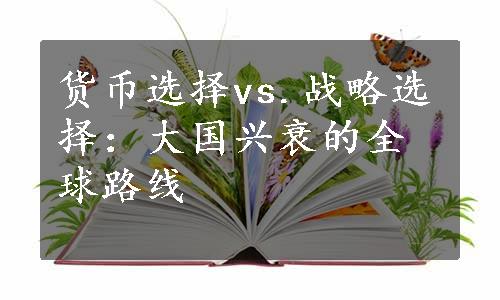 货币选择vs.战略选择：大国兴衰的全球路线