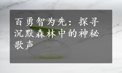 百勇智为先：探寻沉默森林中的神秘歌声