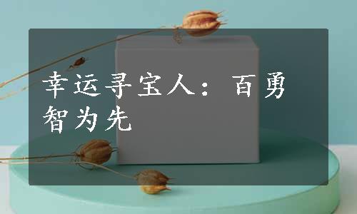 幸运寻宝人：百勇智为先