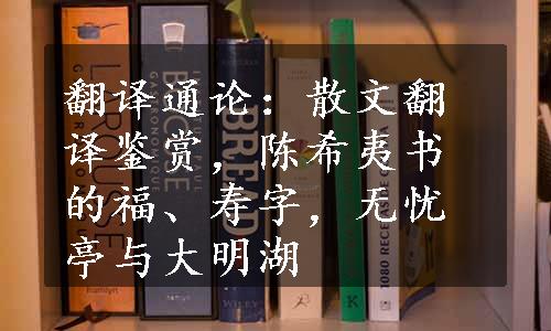 翻译通论：散文翻译鉴赏，陈希夷书的福、寿字，无忧亭与大明湖