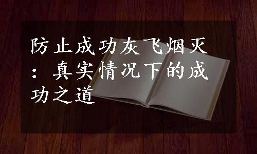 防止成功灰飞烟灭：真实情况下的成功之道