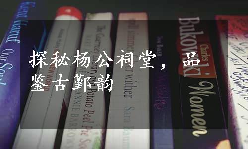 探秘杨公祠堂，品鉴古鄞韵