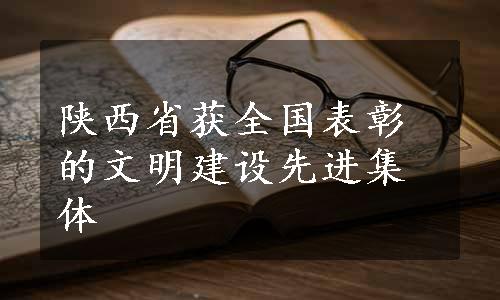 陕西省获全国表彰的文明建设先进集体