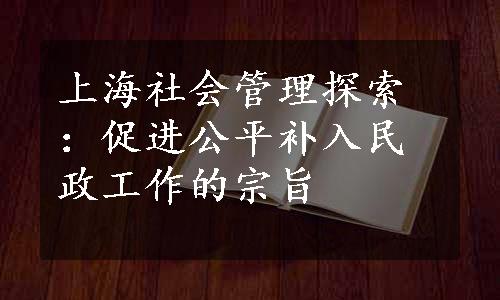 上海社会管理探索：促进公平补入民政工作的宗旨