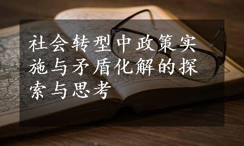 社会转型中政策实施与矛盾化解的探索与思考