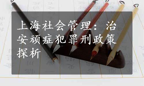 上海社会管理：治安顽症犯罪刑政策探析