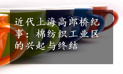 近代上海高郎桥纪事：棉纺织工业区的兴起与终结