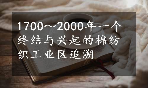 1700～2000年一个终结与兴起的棉纺织工业区追溯