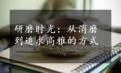 研磨时光：从消磨到追求高雅的方式