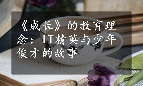 《成长》的教育理念：IT精英与少年俊才的故事