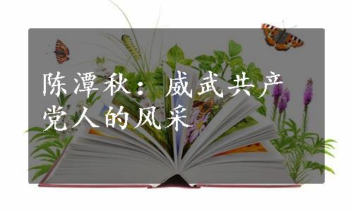 陈潭秋：威武共产党人的风采