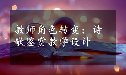 教师角色转变：诗歌鉴赏教学设计