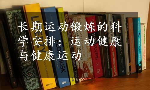 长期运动锻炼的科学安排：运动健康与健康运动