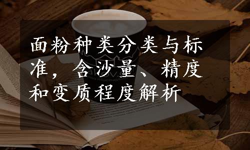 面粉种类分类与标准，含沙量、精度和变质程度解析