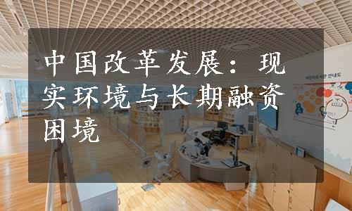 中国改革发展：现实环境与长期融资困境