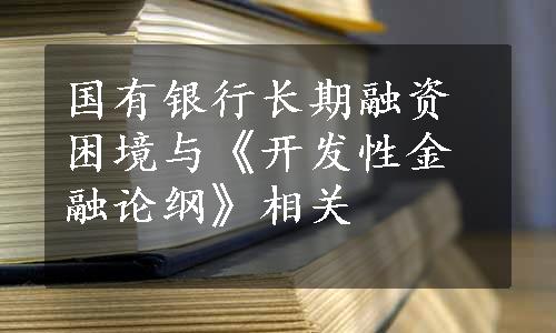 国有银行长期融资困境与《开发性金融论纲》相关