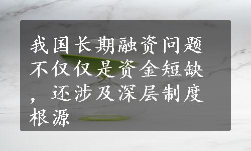 我国长期融资问题不仅仅是资金短缺，还涉及深层制度根源