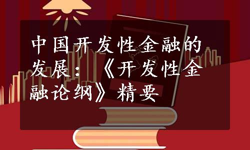 中国开发性金融的发展：《开发性金融论纲》精要