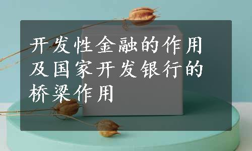 开发性金融的作用及国家开发银行的桥梁作用