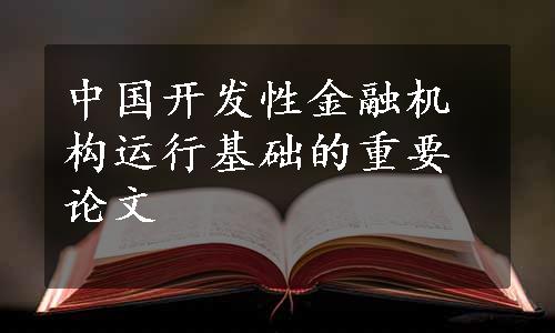 中国开发性金融机构运行基础的重要论文