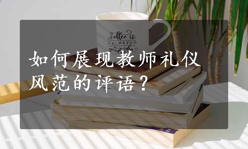 如何展现教师礼仪风范的评语？