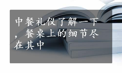 中餐礼仪了解一下，餐桌上的细节尽在其中