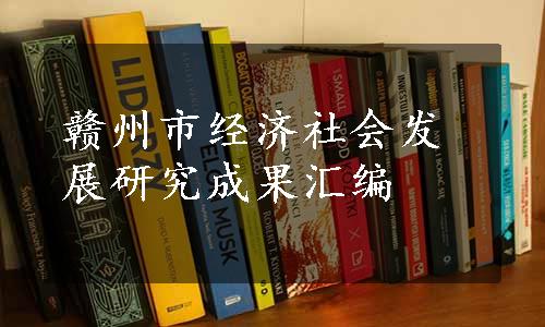 赣州市经济社会发展研究成果汇编