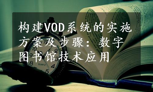 构建VOD系统的实施方案及步骤：数字图书馆技术应用