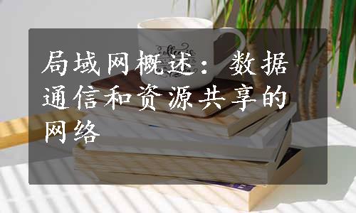 局域网概述：数据通信和资源共享的网络