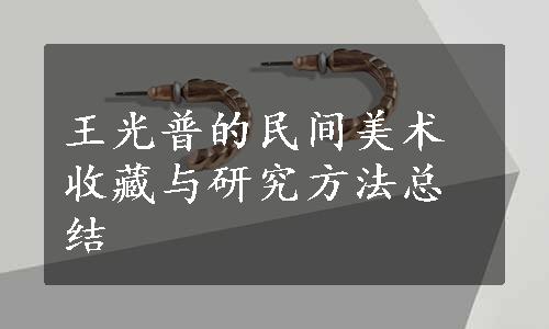 王光普的民间美术收藏与研究方法总结