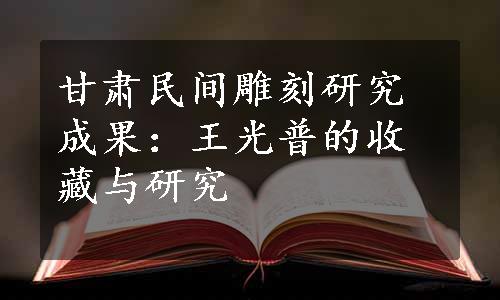 甘肃民间雕刻研究成果：王光普的收藏与研究