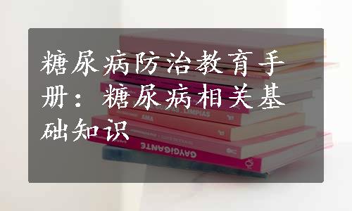 糖尿病防治教育手册：糖尿病相关基础知识