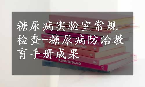 糖尿病实验室常规检查-糖尿病防治教育手册成果