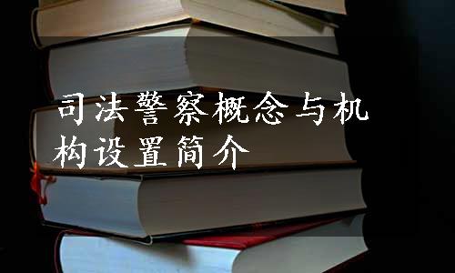 司法警察概念与机构设置简介