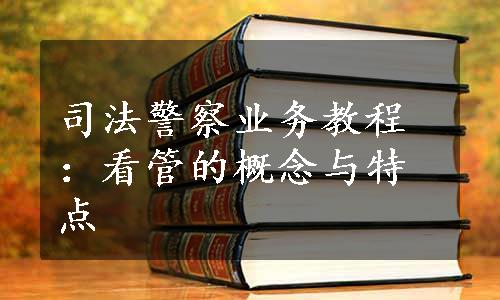 司法警察业务教程：看管的概念与特点