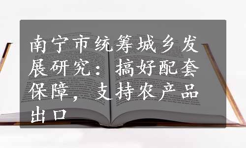 南宁市统筹城乡发展研究：搞好配套保障，支持农产品出口