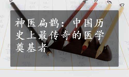 神医扁鹊：中国历史上最传奇的医学奠基者