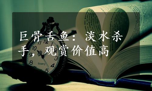 巨骨舌鱼：淡水杀手，观赏价值高