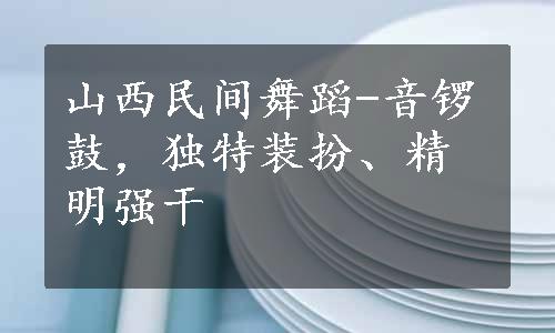 山西民间舞蹈-音锣鼓，独特装扮、精明强干