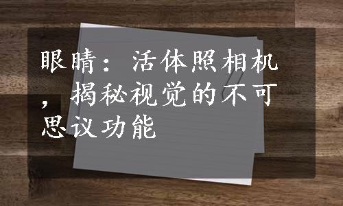 眼睛：活体照相机，揭秘视觉的不可思议功能