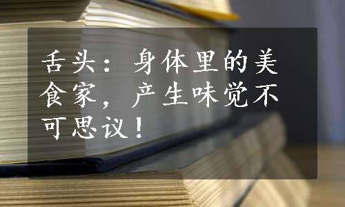 舌头：身体里的美食家，产生味觉不可思议！