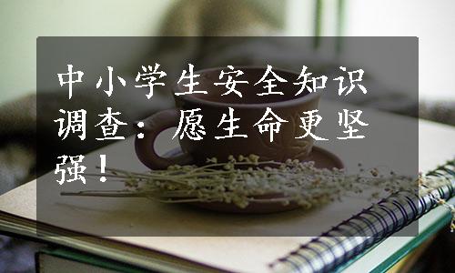 中小学生安全知识调查：愿生命更坚强！