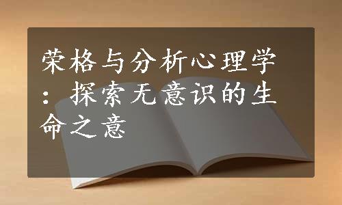 荣格与分析心理学：探索无意识的生命之意