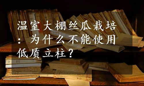 温室大棚丝瓜栽培：为什么不能使用低质立柱？