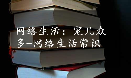 网络生活：宠儿众多-网络生活常识