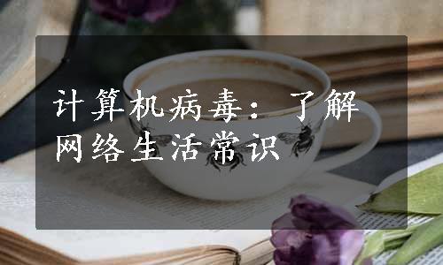 计算机病毒：了解网络生活常识