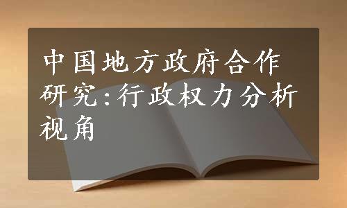 中国地方政府合作研究:行政权力分析视角