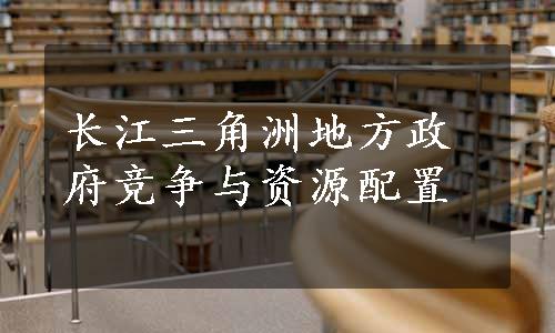 长江三角洲地方政府竞争与资源配置