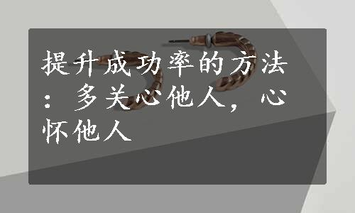 提升成功率的方法：多关心他人，心怀他人