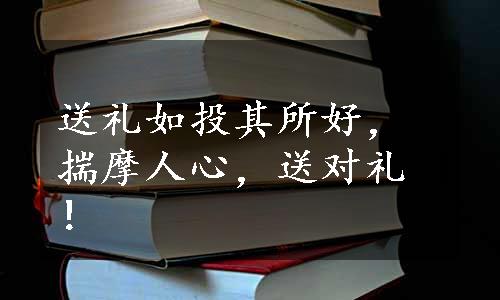 送礼如投其所好，揣摩人心，送对礼！